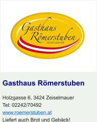 Gasthaus Römerstuben Holzgasse 6, 3424 Zeiselmauer Tel: 02242/70492 www.roemerstuben.at Liefert auch Brot und Gebäck!